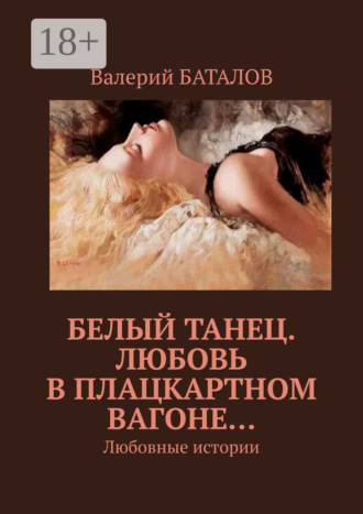 Валерий Баталов. Белый танец. Любовь в плацкартном вагоне… Любовные истории