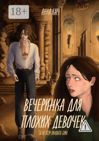 Анна Карэ. Вечеринка для плохих девочек. Ты во всём виновата сама