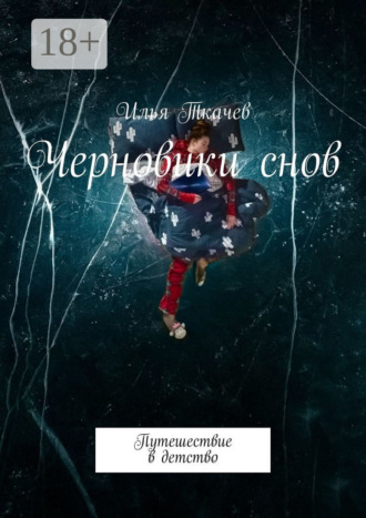 Илья Владимирович Ткачев. Черновики снов. Путешествие в детство
