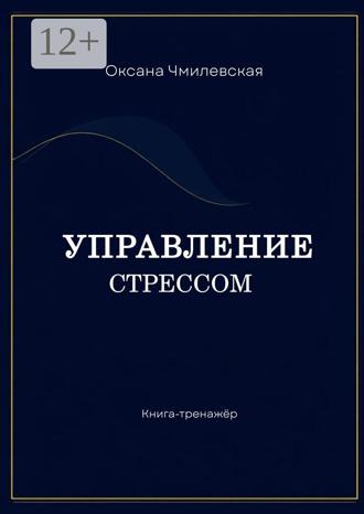 Оксана Чмилевская. Управление стрессом. Книга-тренажёр