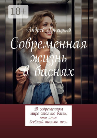 Андрей Викторович Григорьев. Современная жизнь в баснях. В современном мире столько басен, что итог весёлый только ясен