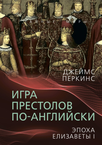 Джеймс Перкинс. Игра престолов по-английски. Эпоха Елизаветы I
