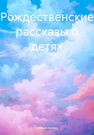 Евгения Котова. Рождественские рассказы о детях