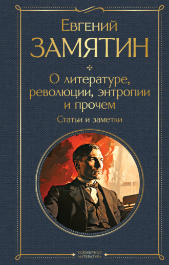 Евгений Замятин. О литературе, революции, энтропии и прочем. Статьи и заметки