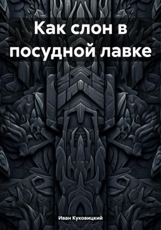 Иван Куковицкий. Как слон в посудной лавке