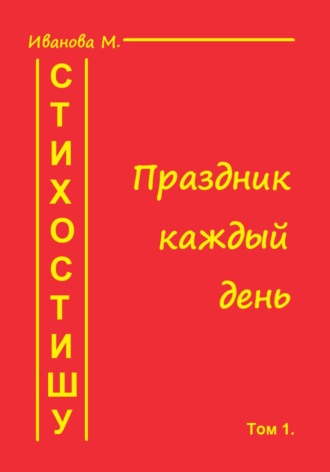 Мария Леонидовна Иванова. Стихостишу. Том 1. Праздник каждый день