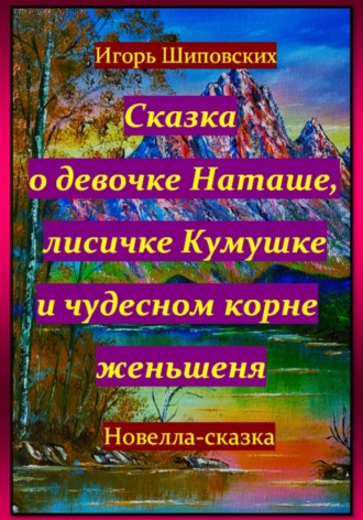 Игорь Дасиевич Шиповских. Сказка о девочке Наташе, лисичке Кумушке и чудесном корне женьшеня