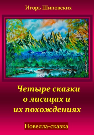 Игорь Дасиевич Шиповских. Четыре сказки о лисицах и их похождениях