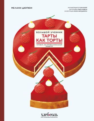 Мелани Дюпюи. Тарты как торты. Готовьте, как профессиональный кондитер. Большой учебник