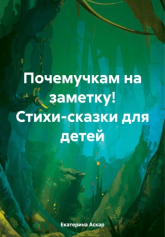 Екатерина Аскар. Почемучкам на заметку! Стихи-сказки для детей