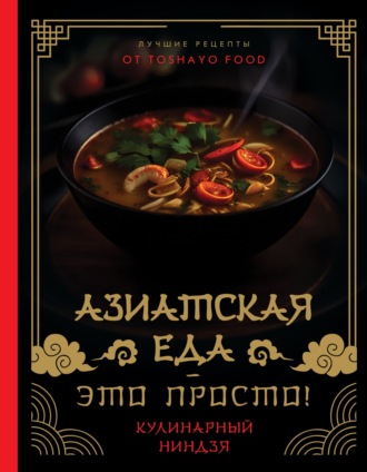 Антон Сурин. Азиатская еда – это просто! Кулинарный ниндзя. Лучшие рецепты от TOSHAYO FOOD