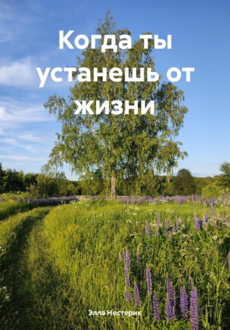 Элла Владимировна Нестерик. Когда ты устанешь от жизни