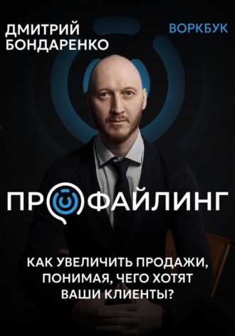 Дмитрий Александрович Бондаренко. Профайлинг. Как увеличить продажи, понимая, чего хотят ваши клиенты?