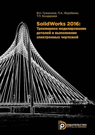 . SolidWorks 2016. Трехмерное моделирование деталей и выполнение электронных чертежей