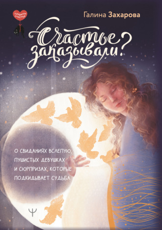 Галина Захарова. Счастье заказывали? О свиданиях вслепую, пушистых девушках и сюрпризах, которые подкидывает судьба