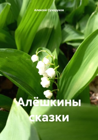 Алексей Сухоруков. Алёшкины сказки