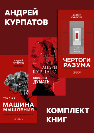 Андрей Курпатов. Комплект книг: Чертоги разума. Убей в себе идиота! / Машина мышления, Способы думать / История и общество, дискурс и концепт