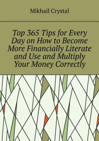 Mikhail Crystal. Top 365 Tips for Every Day on How to Become More Financially Literate and Use and Multiply Your Money Correctly
