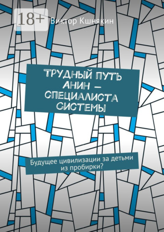 Виктор Кшнякин. Трудный путь Анин – специалиста системы. Будущее цивилизации за детьми из пробирки?