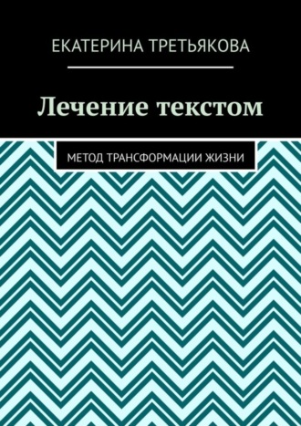 Екатерина Третьякова. Лечение текстом. Метод трансформации жизни