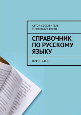 Юлия Шубеничева. Справочник по русскому языку. Орфография