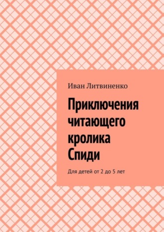 Иван Литвиненко. Приключения читающего кролика Спиди. Для детей от 2 до 5 лет