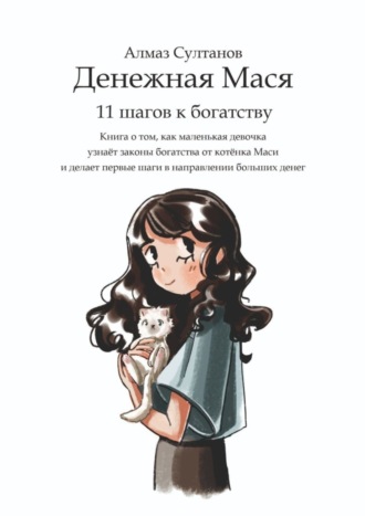 Алмаз Султанов. Денежная Мася. 11 шагов к богатству. Книга о том, как маленькая девочка узнаёт законы богатства от котёнка Маси и делает первые шаги в направлении больших денег