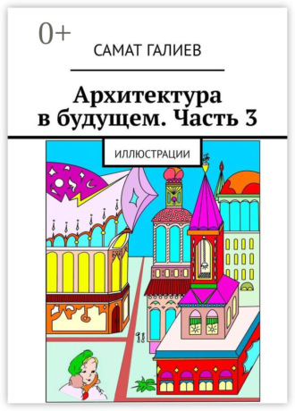 Самат Галиев. Архитектура в будущем. Часть 3. Иллюстрации