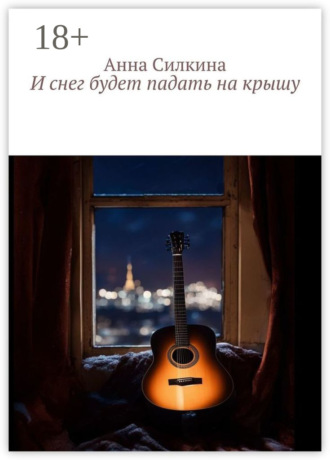 Анна Силкина. И снег будет падать на крышу