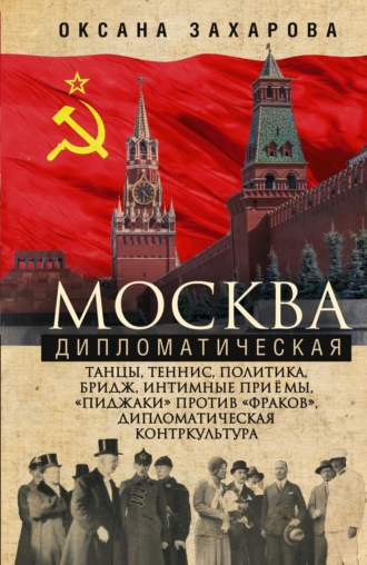 . Москва дипломатическая. Танцы, теннис, политика, бридж, интимные приемы, «пиджаки» против «фраков», дипломатическая контркультура…