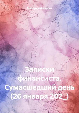 Виктория Макарова. Записки финансиста. Сумасшедший день (26 января 202_)
