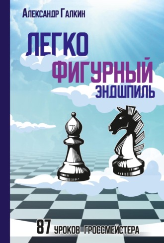 Александр Галкин. Легкофигурный эндшпиль. 87 уроков гроссмейстера