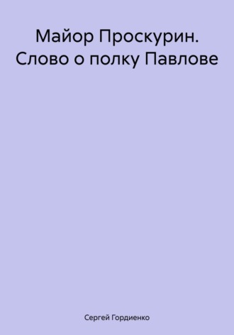 . Майор Проскурин. Слово о полку Павлове