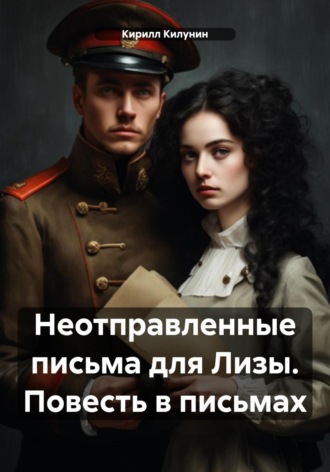 Кирилл Борисович Килунин. Неотправленные письма для Лизы. Повесть в письмах