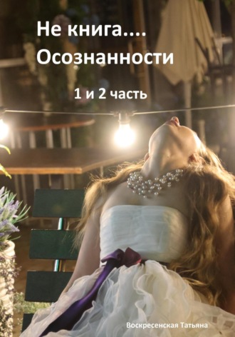 Татьяна Юрьевна Воскресенская. Не книга… Осознанности 1 и 2 часть
