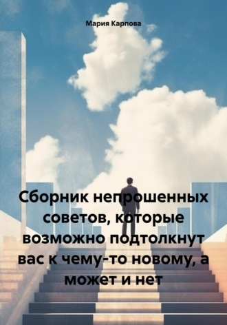 . Сборник непрошенных советов, которые возможно подтолкнут вас к чему-то новому, а может и нет