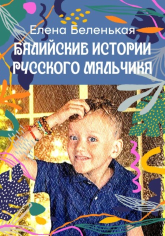 Елена Беленькая. Балийские истории русского мальчика. Серия «Руськины рассказы»