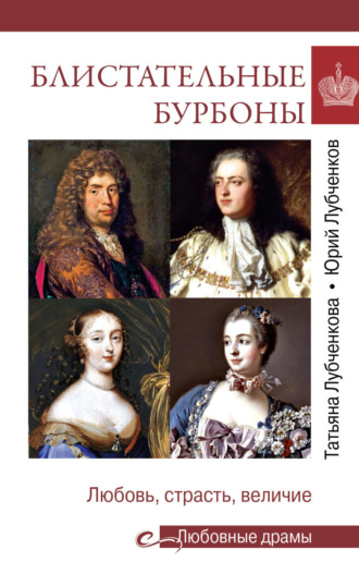 . Блистательные Бурбоны. Любовь, страсть, величие
