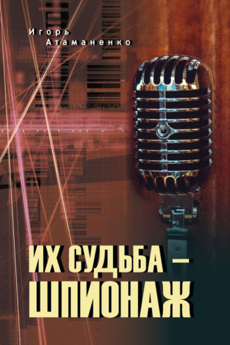 Игорь Атаманенко. Их судьба – шпионаж