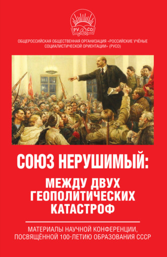 Коллектив авторов. Союз нерушимый: между двух геополитических катастроф. Материалы научной конференции, посвящённой 100-летию образования СССР