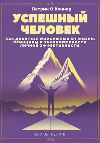 Патрик О'Коннор. Успешный человек. Как добиться максимума от жизни. Принципы и закономерности личной эффективности от теории к практике