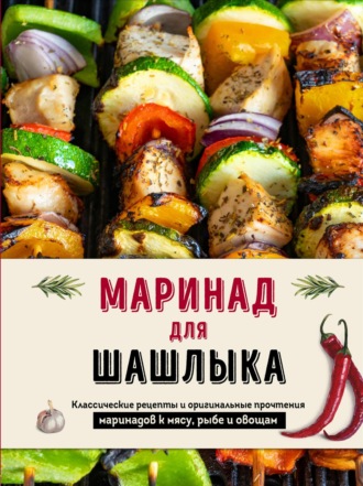. Маринад для шашлыка. Классические рецепты и оригинальные прочтения маринадов к мясу, рыбе и овощам