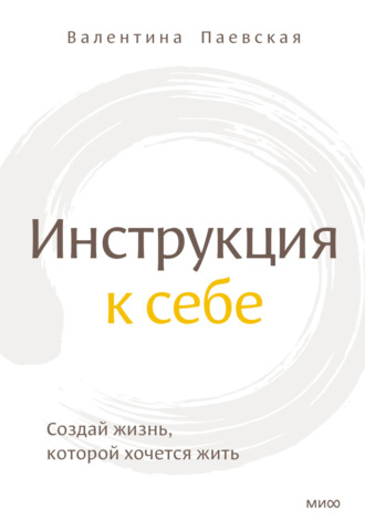 Валентина Паевская. Инструкция к себе. Создай жизнь, которой хочется жить