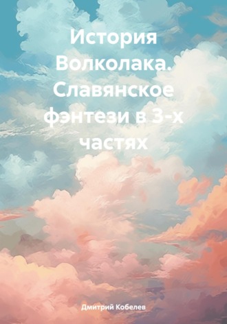 Дмитрий Кобелев. История Волколака. Славянское фэнтези в 3-х частях