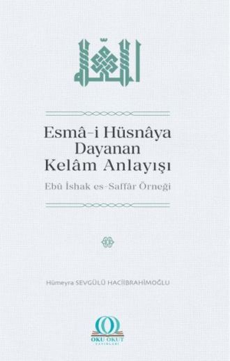 Hümeyra Sevgülü Haciibrahimoğlu. Esmâ-i Hüsnâya Dayanan Kelâm Anlayışı: Ebû İshak es-Saffâr Örneği