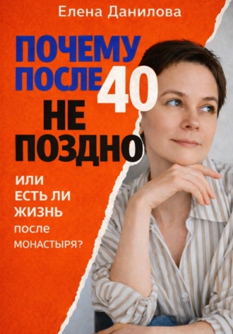 Елена Данилова. Почему после 40-ка не поздно! И есть ли жизнь после монастыря?