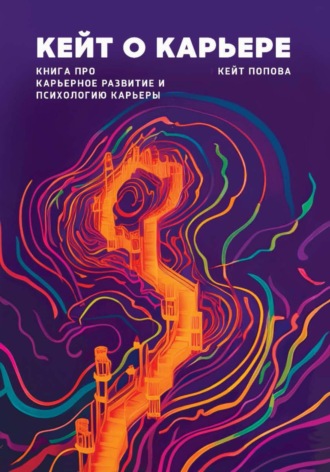 Кейт Попова. Кейт о карьере. Книга про карьерное развитие и психологию карьеры