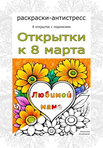 Алексина Искрицкая. Любимой маме. Открытки к 8 марта. Раскраски-антистресс