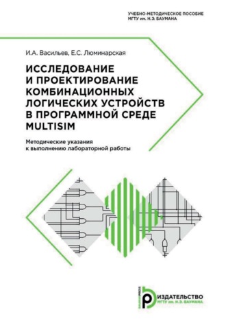 И. А. Васильев. Исследование и проектирование комбинационных логических устройств в программной среде Multisim. Методические указания к выполнению лабораторной работы