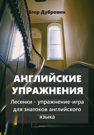 Егор Вячеславович Дубровин. Английские упражнения. Лесенки – упражнение-игра для знатоков английского языка